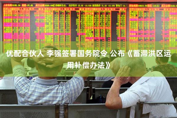 优配合伙人 李强签署国务院令 公布《蓄滞洪区运用补偿办法》