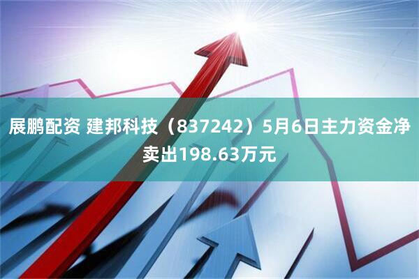 展鹏配资 建邦科技（837242）5月6日主力资金净卖出198.63万元
